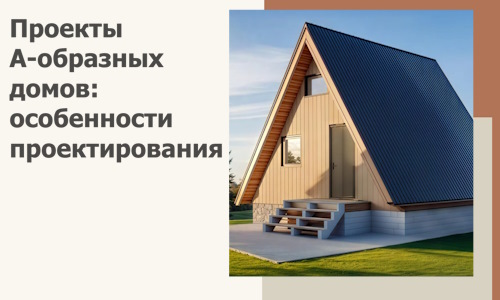 Проекты А-образных домов: особенности проектирования и строительства в Канаше
